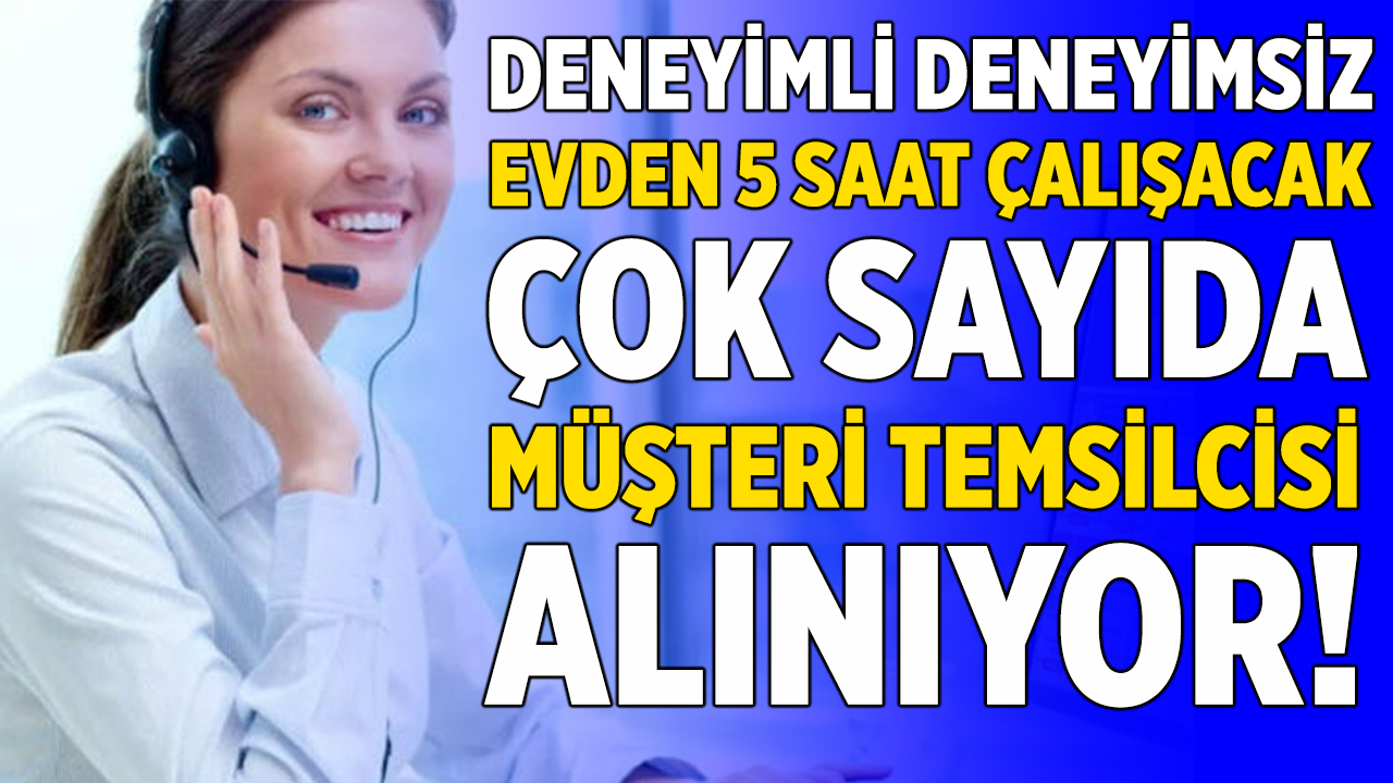 sadece evde 5 saat calisacak deneyimli deneyimsiz musteri temsilcisi araniyor basvurular basladi